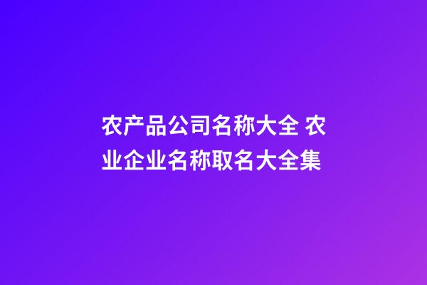 农产品公司名称大全 农业企业名称取名大全集-第1张-公司起名-玄机派